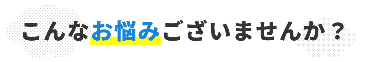 こんなお悩みございませんか？